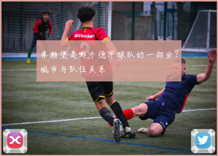 弗赖堡是哪个德甲球队的一部分？城市与队伍关系