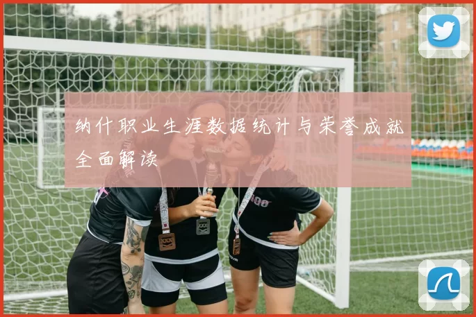 纳什职业生涯数据统计与荣誉成就全面解读
