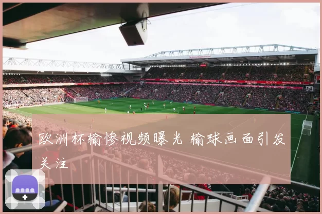 欧洲杯输惨视频曝光 输球画面引发关注