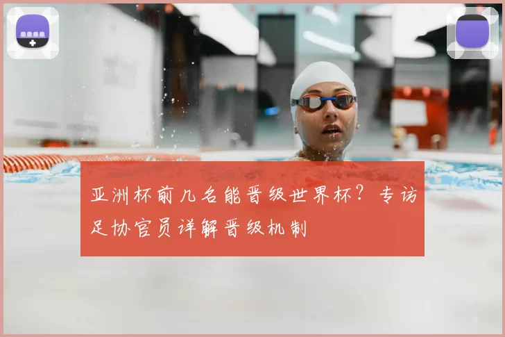 亚洲杯前几名能晋级世界杯？专访足协官员详解晋级机制