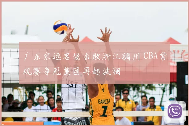 广东宏远客场击败浙江稠州 CBA常规赛争冠集团再起波澜