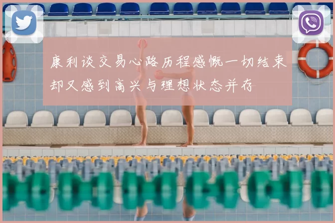 康利谈交易心路历程感慨一切结束却又感到高兴与理想状态并存