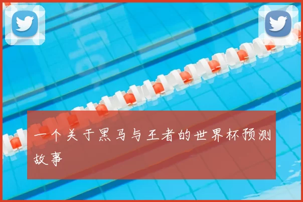 一个关于黑马与王者的世界杯预测故事