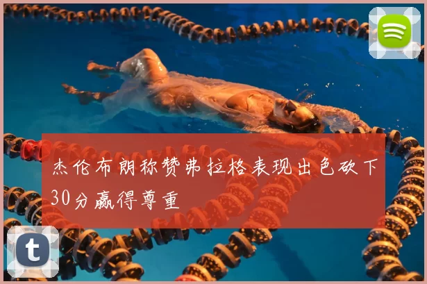 杰伦布朗称赞弗拉格表现出色砍下30分赢得尊重