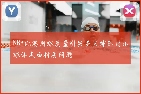 NBA比赛用球质量引发多支球队讨论球体表面材质问题