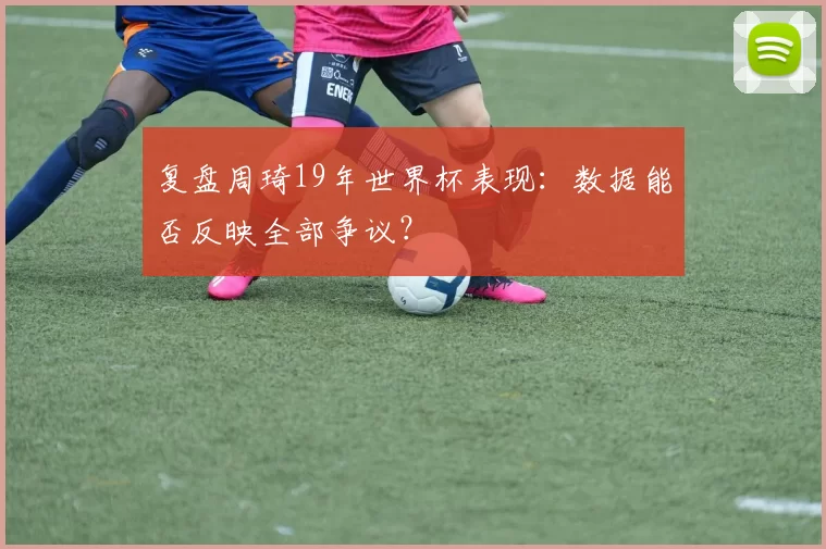 复盘周琦19年世界杯表现：数据能否反映全部争议？