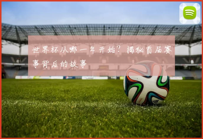 世界杯从哪一年开始？揭秘首届赛事背后的故事