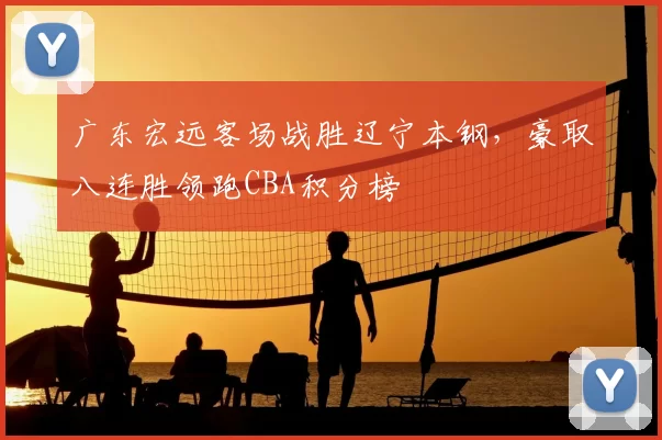 广东宏远客场战胜辽宁本钢，豪取八连胜领跑CBA积分榜