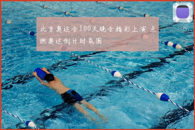 北京奥运会100天晚会精彩上演 点燃奥运倒计时氛围
