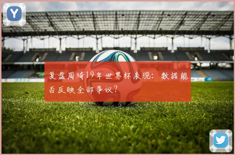复盘周琦19年世界杯表现：数据能否反映全部争议？