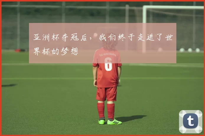 亚洲杯夺冠后，我们终于走进了世界杯的梦想