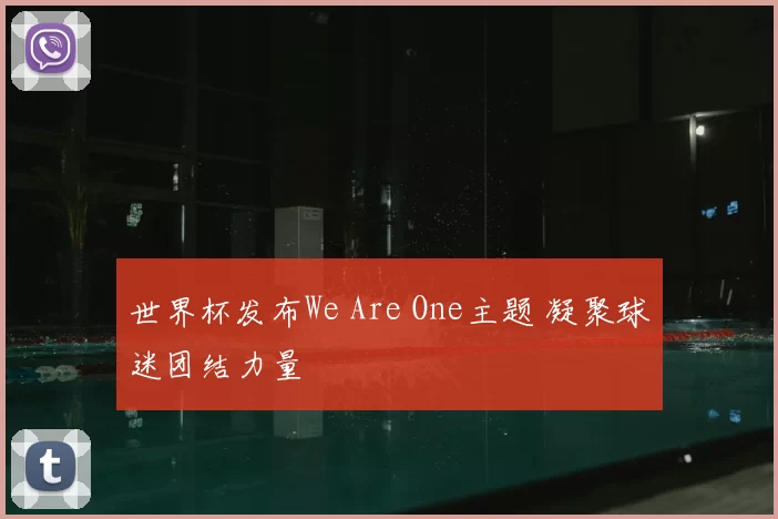 世界杯发布We Are One主题 凝聚球迷团结力量