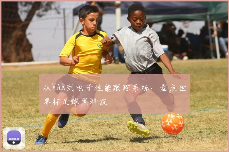 从VAR到电子性能跟踪系统，盘点世界杯足球黑科技。