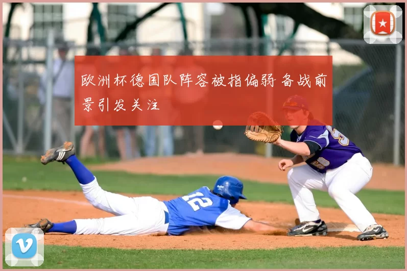 欧洲杯德国队阵容被指偏弱 备战前景引发关注
