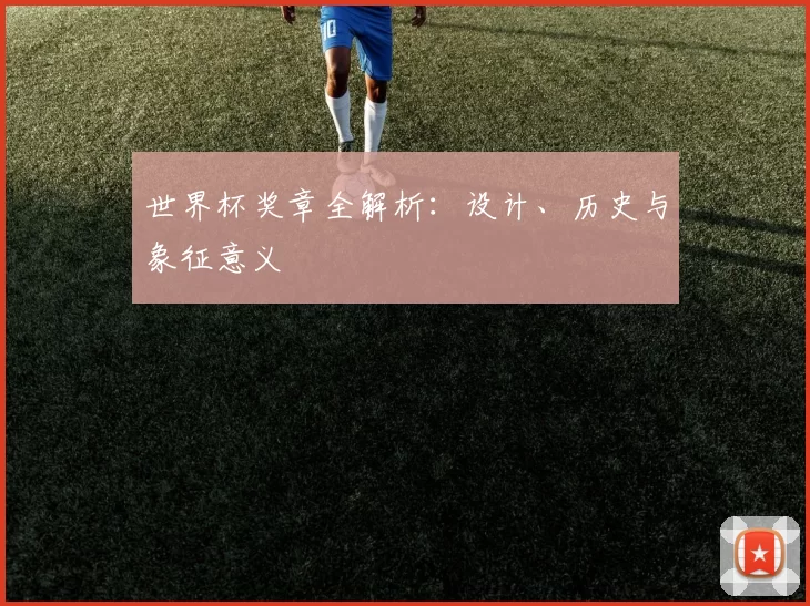 世界杯奖章全解析：设计、历史与象征意义