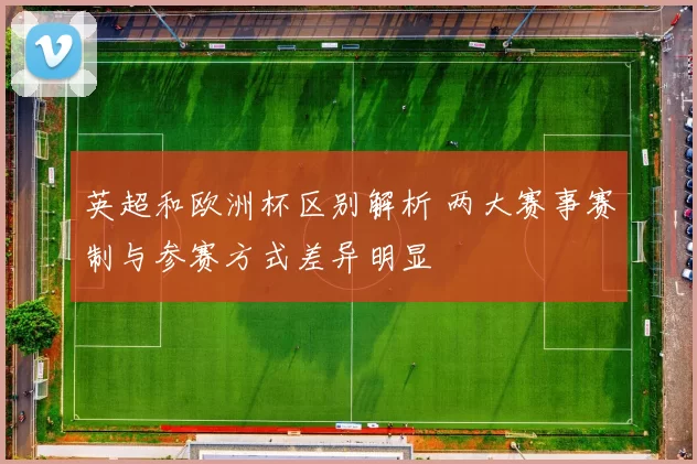 英超和欧洲杯区别解析 两大赛事赛制与参赛方式差异明显