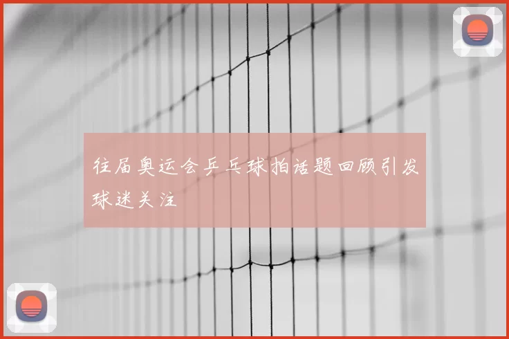 往届奥运会乒乓球拍话题回顾引发球迷关注