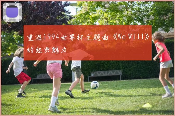 重温1994世界杯主题曲《We Will》的经典魅力