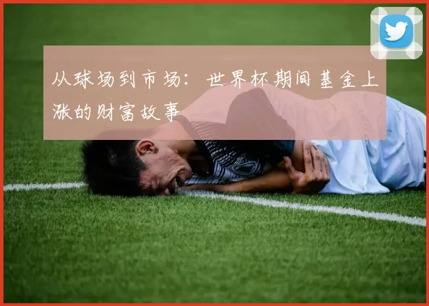 从球场到市场：世界杯期间基金上涨的财富故事