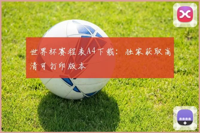 世界杯赛程表A4下载:独家获取高清可打印版本