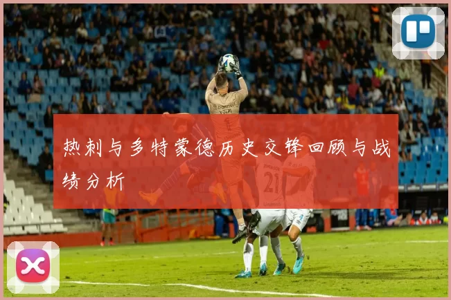 热刺与多特蒙德历史交锋回顾与战绩分析