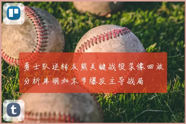 勇士队逆转灰熊关键战役录像回放分析库明加末节爆发主导战局