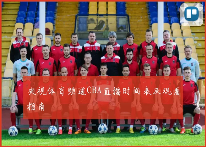 央视体育频道CBA直播时间表及观看指南