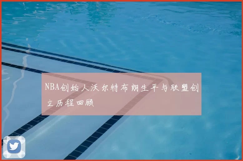 NBA创始人沃尔特布朗生平与联盟创立历程回顾