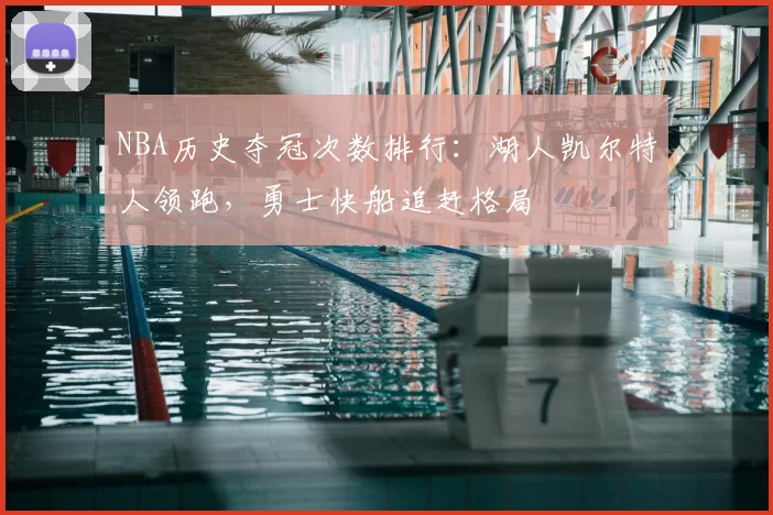 NBA历史夺冠次数排行：湖人凯尔特人领跑，勇士快船追赶格局