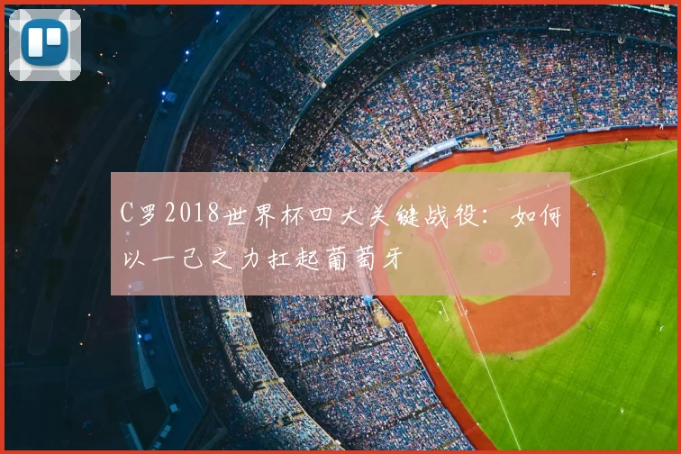 C罗2018世界杯四大关键战役:如何以一己之力扛起葡萄牙