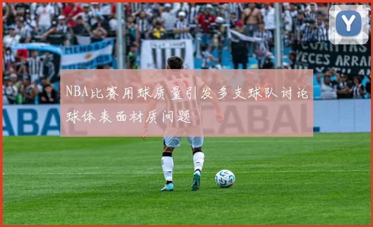 NBA比赛用球质量引发多支球队讨论球体表面材质问题