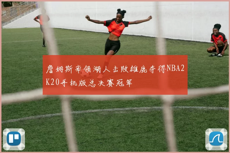 詹姆斯率领湖人击败雄鹿夺得NBA2K20手机版总决赛冠军