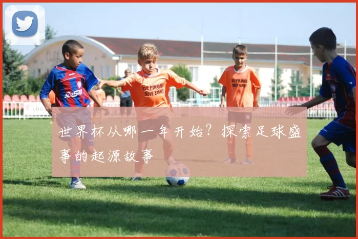 世界杯从哪一年开始?探索足球盛事的起源故事