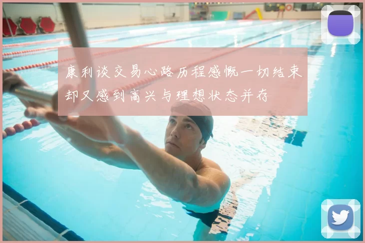 康利谈交易心路历程感慨一切结束却又感到高兴与理想状态并存
