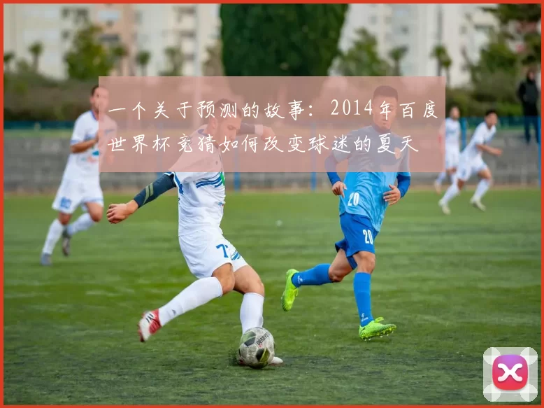 一个关于预测的故事：2014年百度世界杯竞猜如何改变球迷的夏天