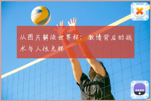 从图片解读世界杯：激情背后的战术与人性光辉