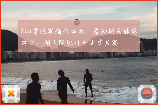 NBA常规赛精彩回放：詹姆斯关键球绝杀，湖人险胜对手进季后赛