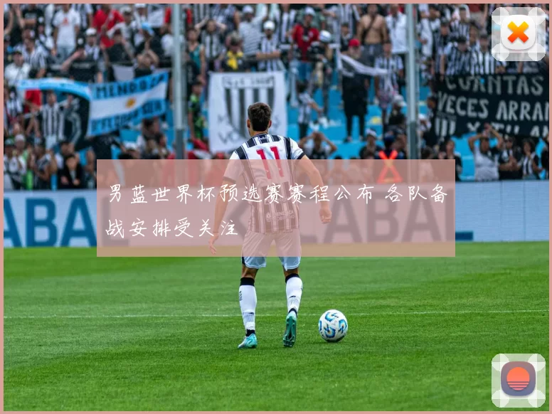 男蓝世界杯预选赛赛程公布 各队备战安排受关注
