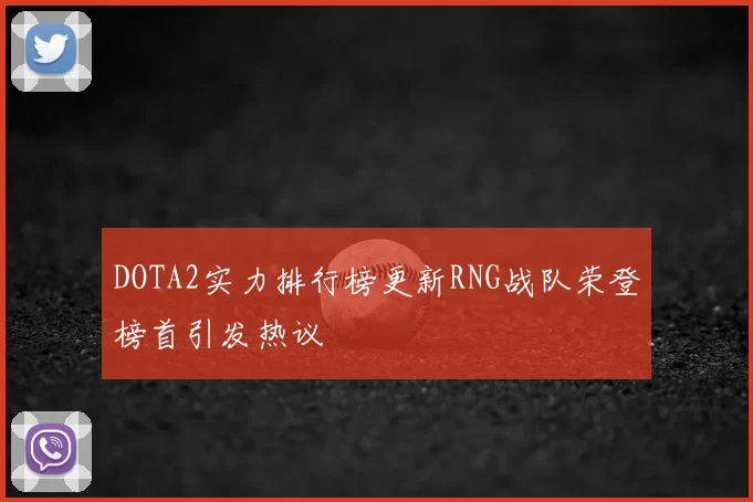DOTA2实力排行榜更新RNG战队荣登榜首引发热议