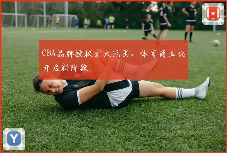 CBA品牌授权扩大范围，体育商业化开启新阶段