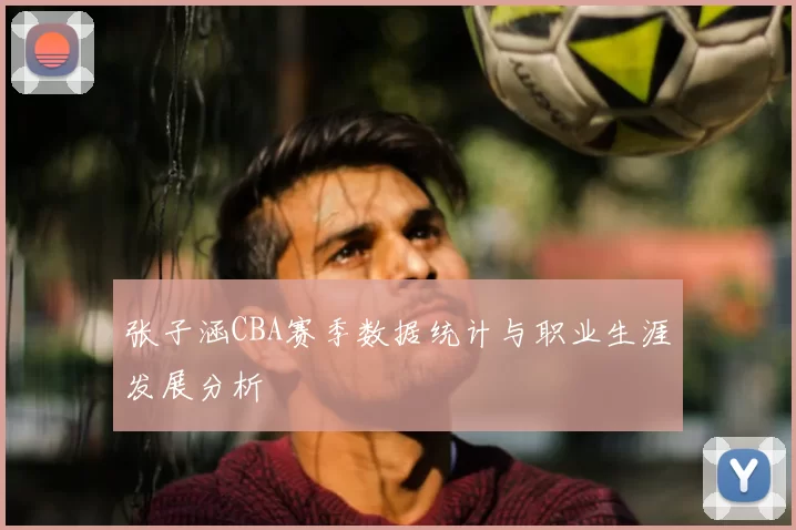 张子涵CBA赛季数据统计与职业生涯发展分析