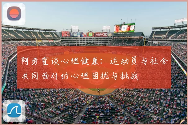 阿劳霍谈心理健康：运动员与社会共同面对的心理困扰与挑战