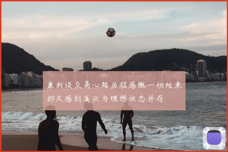 康利谈交易心路历程感慨一切结束却又感到高兴与理想状态并存