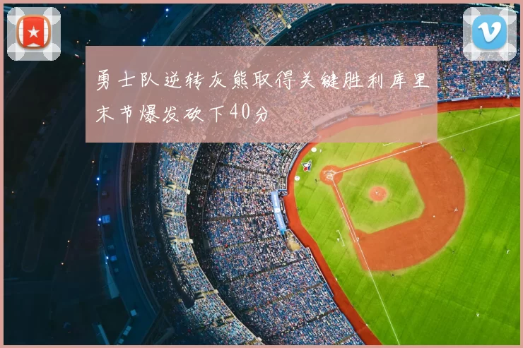 勇士队逆转灰熊取得关键胜利库里末节爆发砍下40分