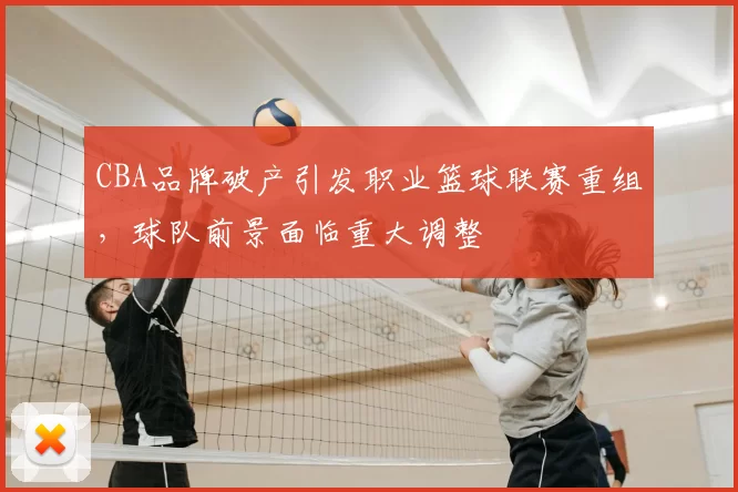 CBA品牌破产引发职业篮球联赛重组，球队前景面临重大调整