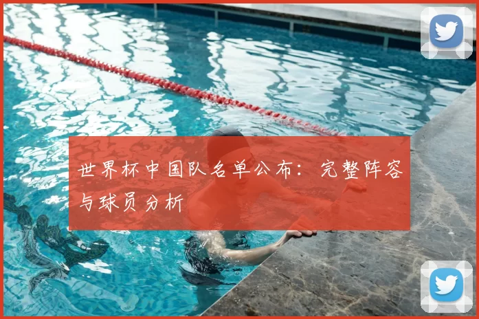 世界杯中国队名单公布：完整阵容与球员分析