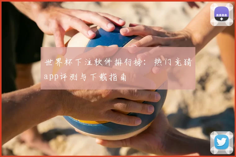 世界杯下注软件排行榜:热门竞猜app评测与下载指南