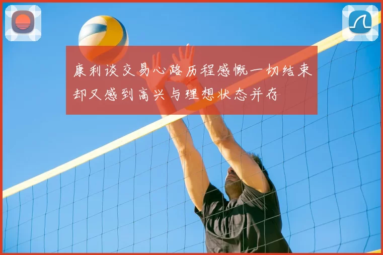 康利谈交易心路历程感慨一切结束却又感到高兴与理想状态并存
