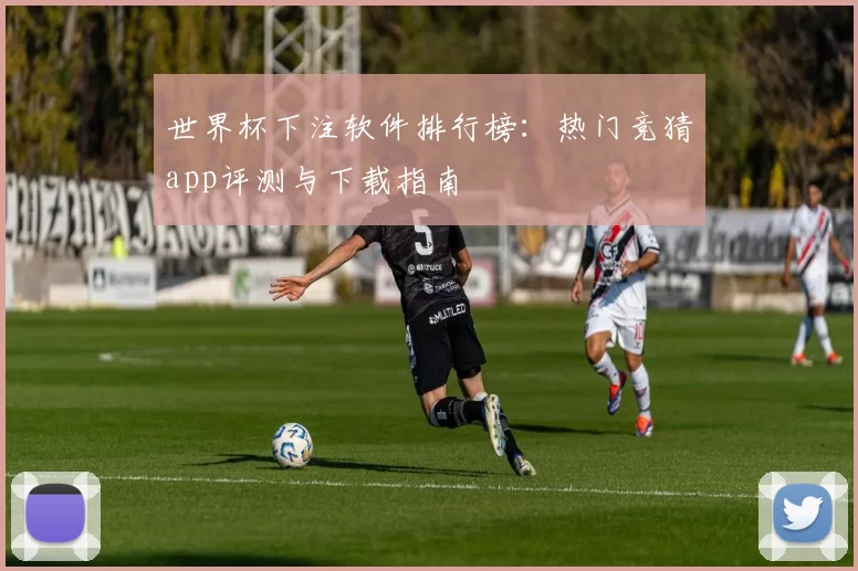 世界杯下注软件排行榜：热门竞猜app评测与下载指南