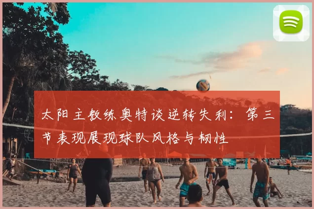 太阳主教练奥特谈逆转失利:第三节表现展现球队风格与韧性